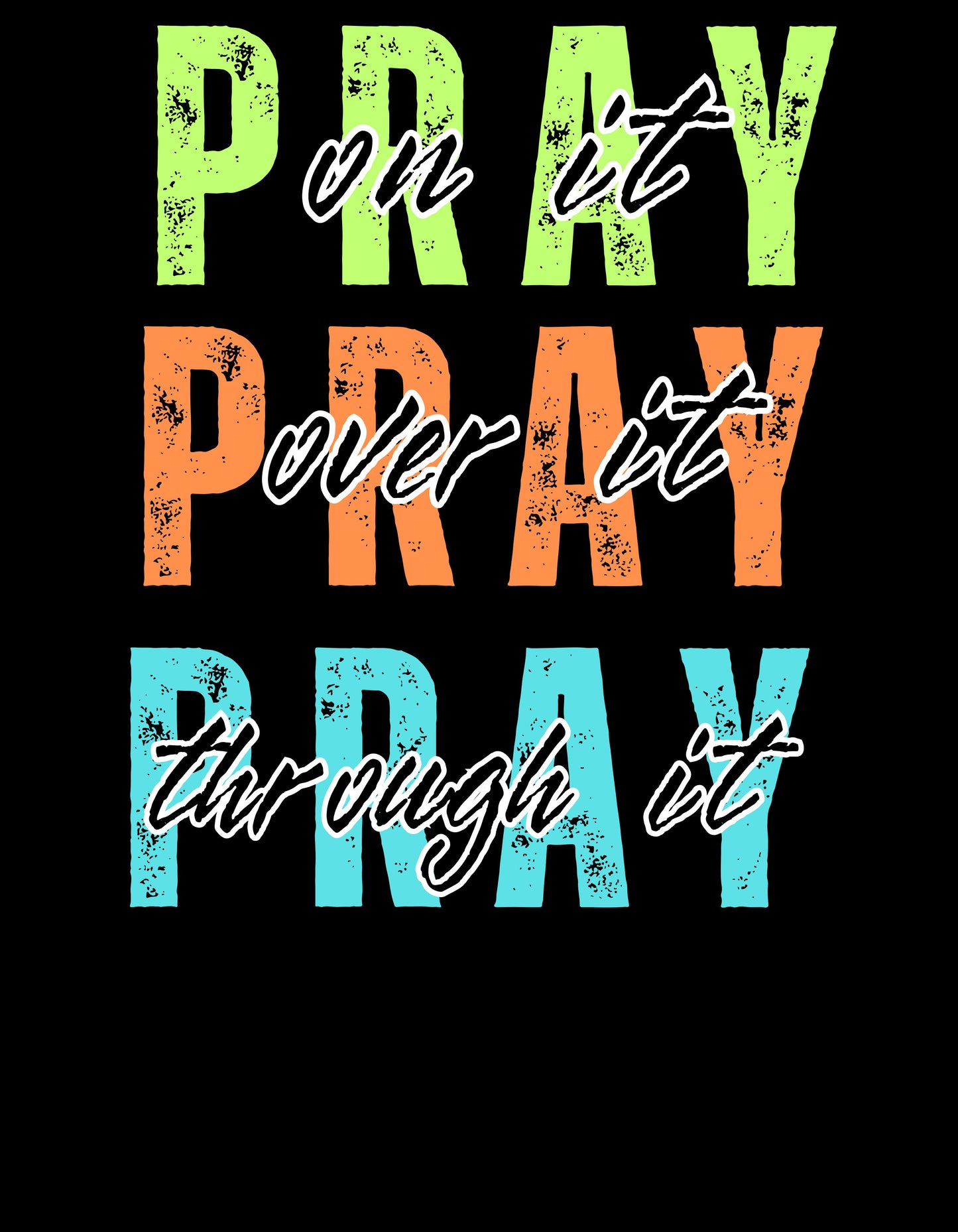 PRAY ON IT, OVER IT, THROUGH IT