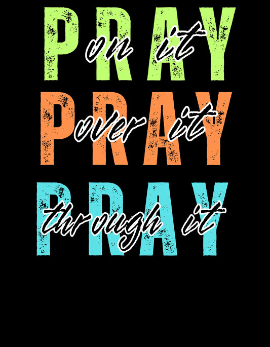 PRAY ON IT, OVER IT, THROUGH IT